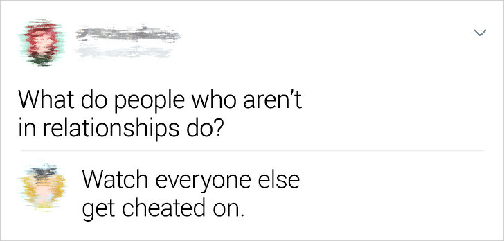 document - What do people who aren't in relationships do? Watch everyone else get cheated on.