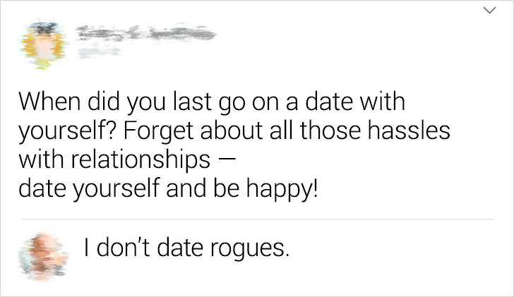 document - When did you last go on a date with yourself? Forget about all those hassles with relationships date yourself and be happy! I don't date rogues.