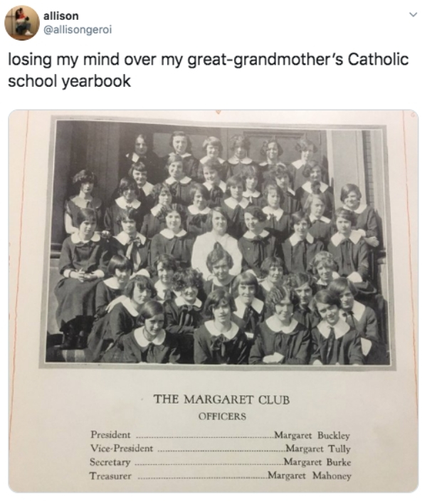 margaret club meme - allison losing my mind over my greatgrandmother's Catholic school yearbook The Margaret Club Officers President ..Margaret Buckley VicePresident ....Margaret Tully Secretary ..Margaret Burke Treasurer ............. .......Margaret Mah