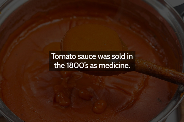 chocolate - Tomato sauce was sold in the 1800's as medicine.