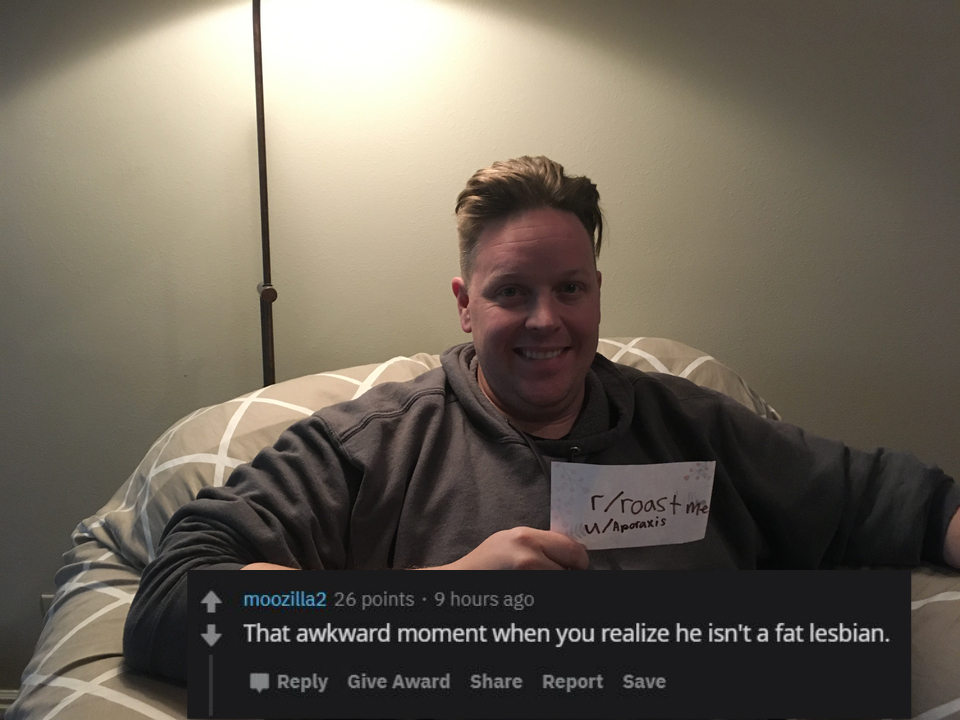 photo caption - rroast me W paris moozilla2 26 points . 9 hours ago That awkward moment when you realize he isn't a fat lesbian. Give Award Report Save