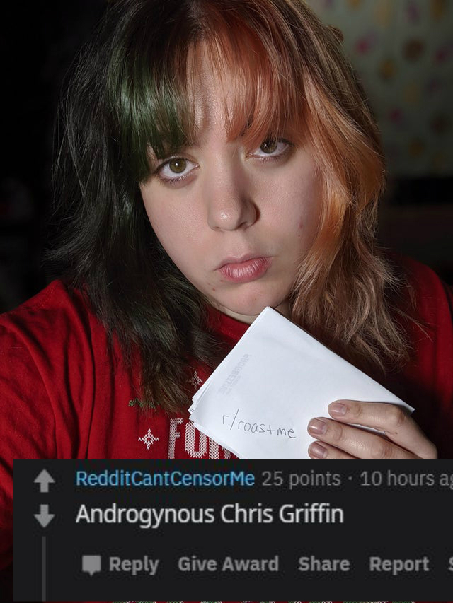 girl - rroast me 4 RedditCantCensorMe 25 points 10 hours ag Androgynous Chris Griffin Give Award Reports