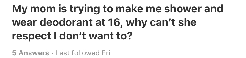 My mom is trying to make me shower and wear deodorant at 16, why can't she respect I don't want to? 5 Answers Last ed Fri