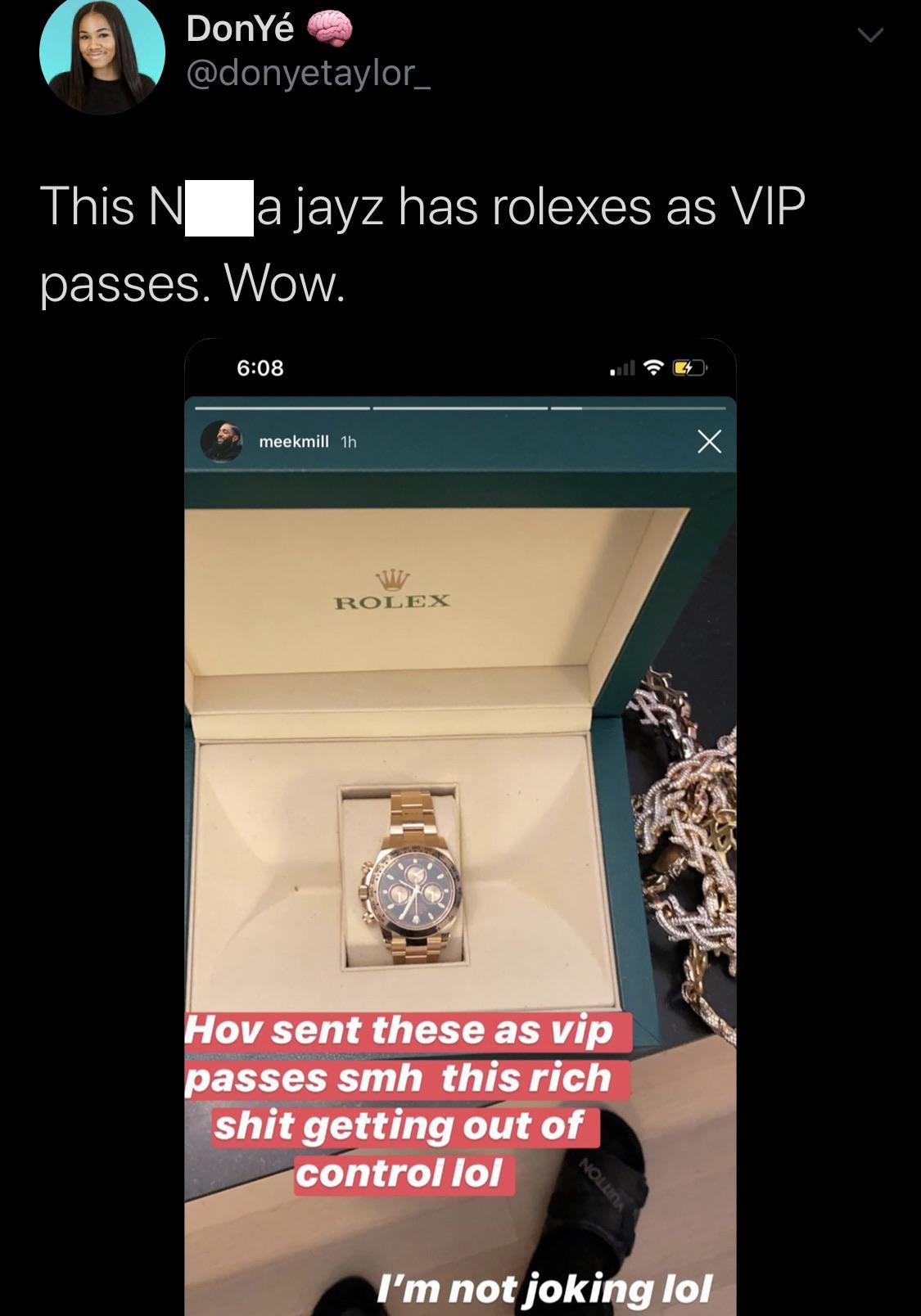 screenshot - DonY Dony This N a jayz has rolexes as Vip passes. Wow. meekmill 1h meekmill an X Rolex Hov sent these as vip passes smh this rich shit getting out of control lol Nou I'm not joking lol