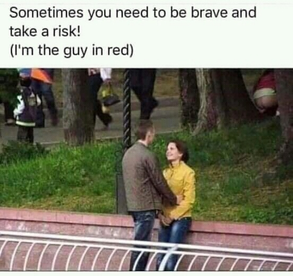 sometimes you have to take risks im - Sometimes you need to be brave and take a risk! I'm the guy in red