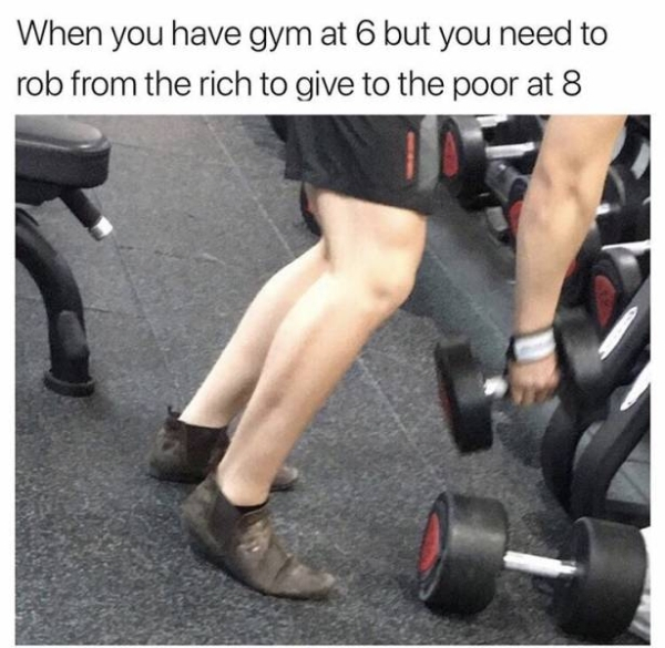 you have gym at 6 meme - When you have gym at 6 but you need to rob from the rich to give to the poor at 8