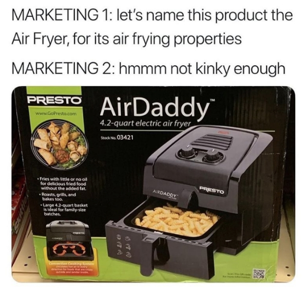 air daddy fryer meme - Marketing 1 let's name this product the Air Fryer, for its air frying properties Marketing 2 hmmm not kinky enough Presto AirDaddy 4.2quart electric air fryer Stock No. 03421 Airdaddy Priesto Fries with inte or no oil for delicious 