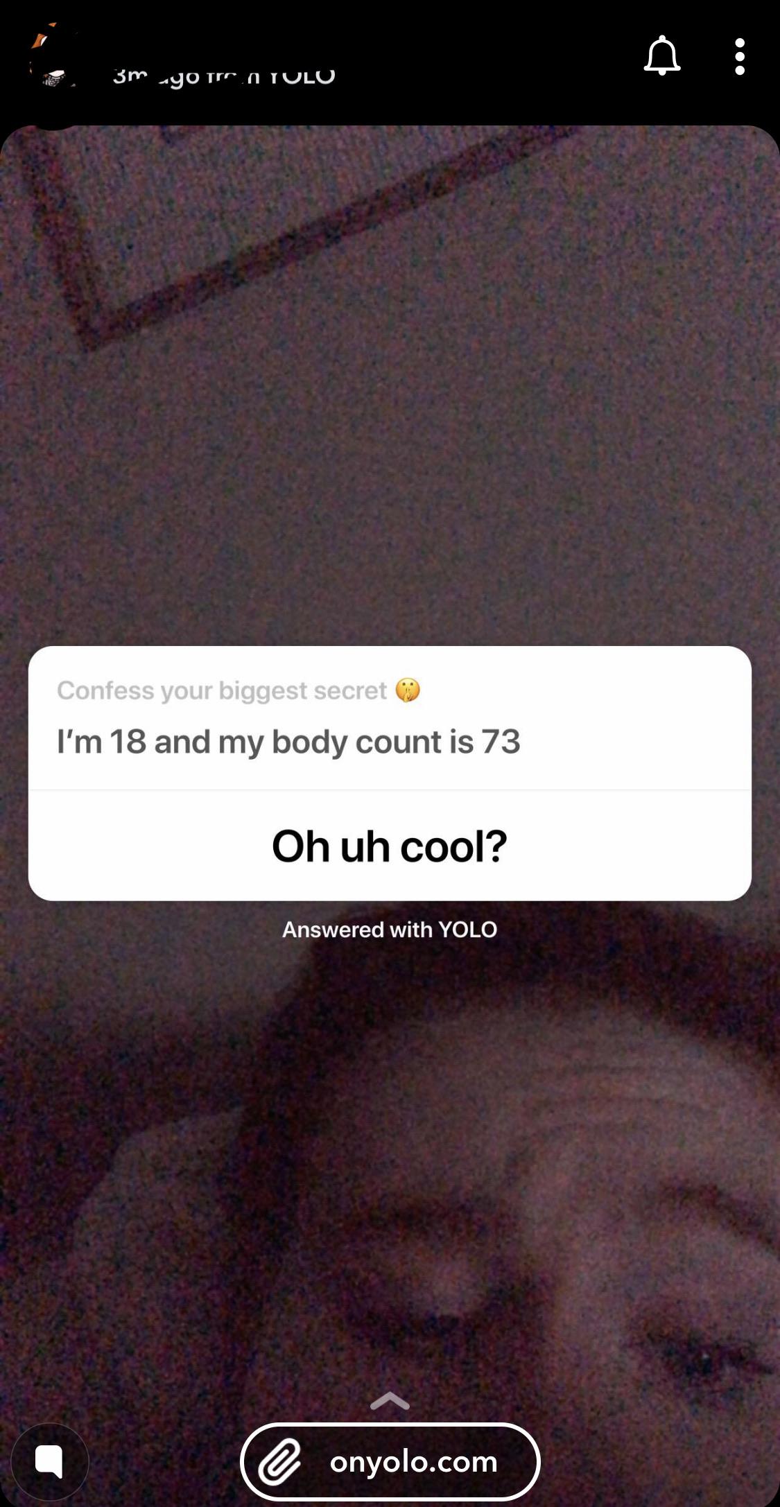 screenshot - 3m yor.Atolo Confess your biggest secret I'm 18 and my body count is 73 Oh uh cool? Answered with Yolo onyolo.com