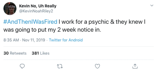 document - Kevin No, Uh Really Noah Riley2 ThenlWasFired I work for a psychic & they knew was going to put my 2 week notice in. . Twitter for Android 30 381
