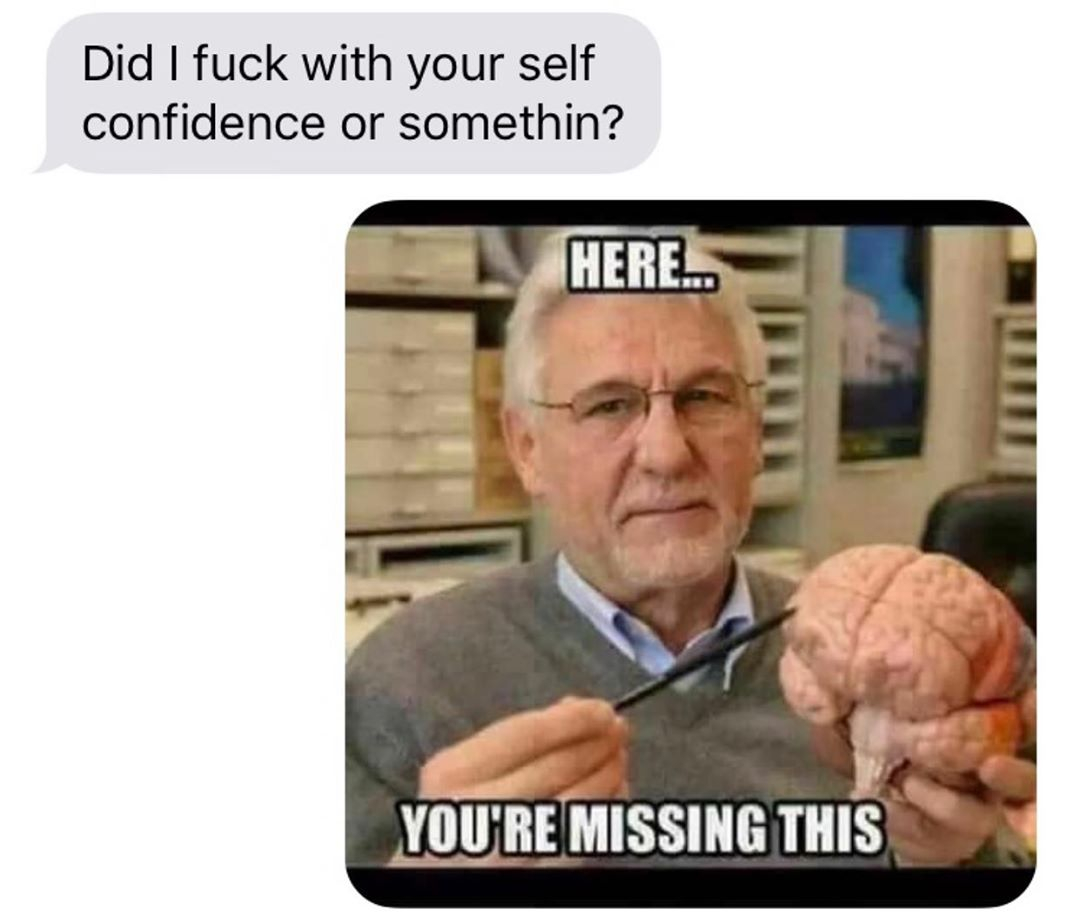 comment meme - Did I fuck with your self confidence or somethin? Here... You'Re Missing This