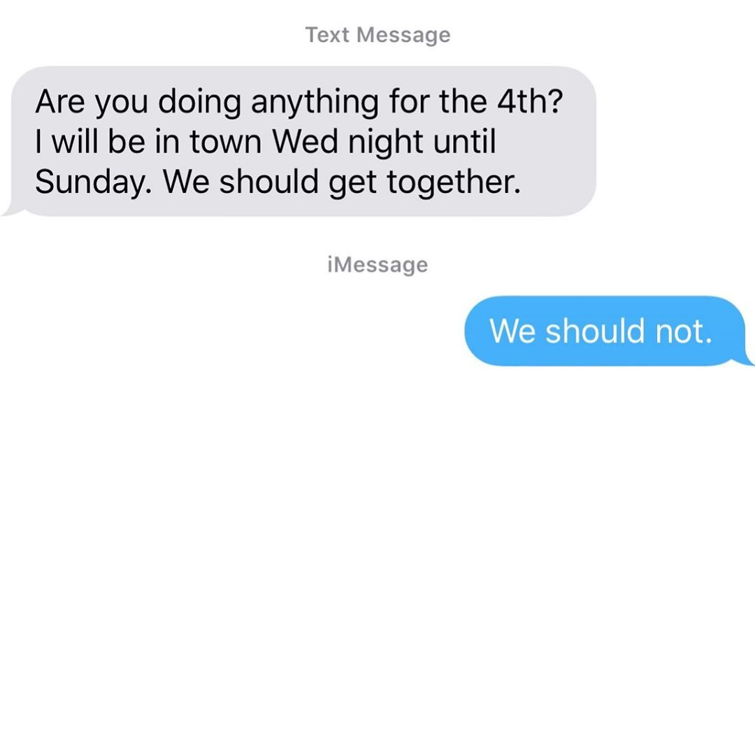 angle - Text Message Are you doing anything for the 4th? I will be in town Wed night until Sunday. We should get together. iMessage We should not.
