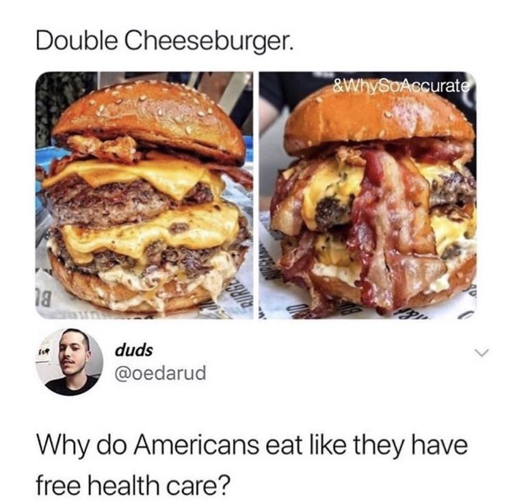 do americans eat like they have free healthcare - Double Cheeseburger. &WhySoAccurate duds Why do Americans eat they have free health care?