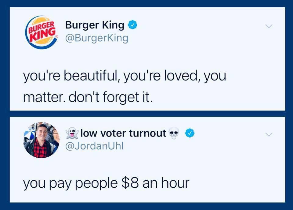 web page - Burger Burger King you're beautiful, you're loved, you matter. don't forget it. low voter turnout. you pay people $8 an hour