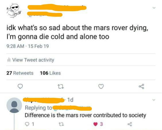 document - idk what's so sad about the mars rover dying, I'm gonna die cold and alone too 15 Feb 19 ill View Tweet activity 27 106 31d Difference is the mars rover contributed to society O1