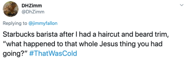 document - DHZimm Starbucks barista after I had a haircut and beard trim, "what happened to that whole Jesus thing you had going?"