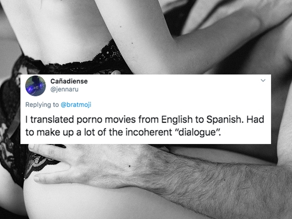 Canadiense I translated porno movies from English to Spanish. Had to make up a lot of the incoherent "dialogue".