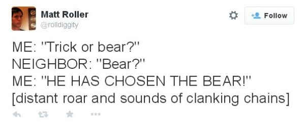 diagram - Matt Roller 2 Me "Trick or bear?" Neighbor "Bear?" Me "He Has Chosen The Bear!" distant roar and sounds of clanking chains