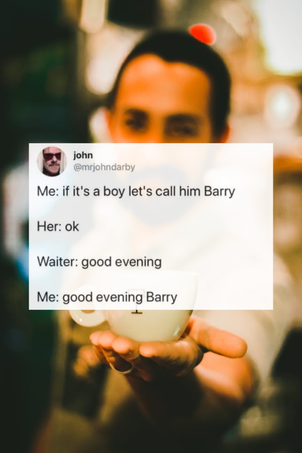 teacup man - john Me if it's a boy let's call him Barry Her ok Waiter good evening Me good evening Barry