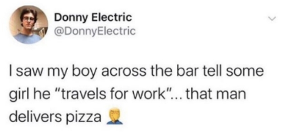 something interesting to say about yourself - Donny Electric Electric I saw my boy across the bar tell some girl he "travels for work"... that man delivers pizza