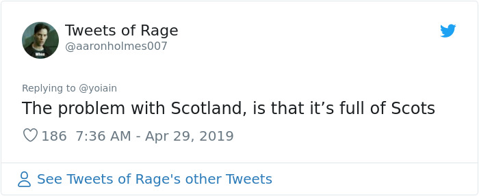 angle - Tweets of Rage The problem with Scotland, is that it's full of Scots 186 8 See Tweets of Rage's other Tweets