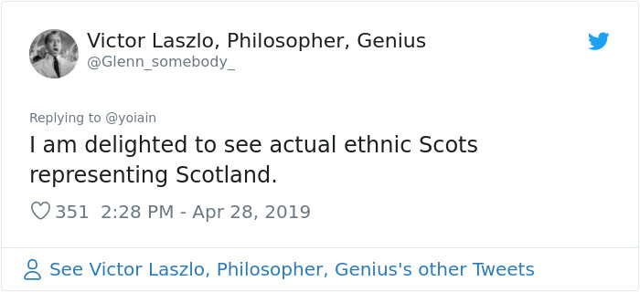 document - Victor Laszlo, Philosopher, Genius I am delighted to see actual ethnic Scots representing Scotland. 351 See Victor Laszlo, Philosopher, Genius's other Tweets