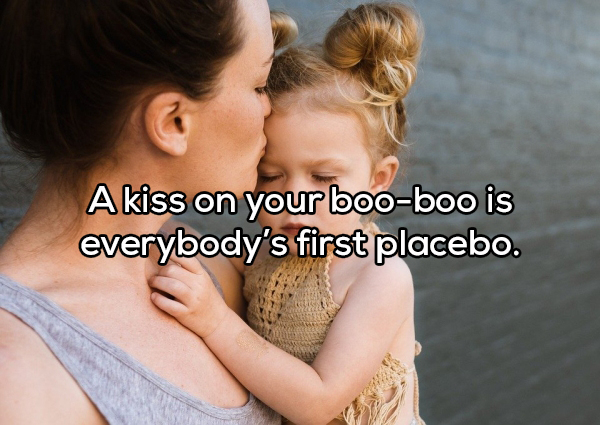 Child - A kiss on your booboo is everybody's first placebo.