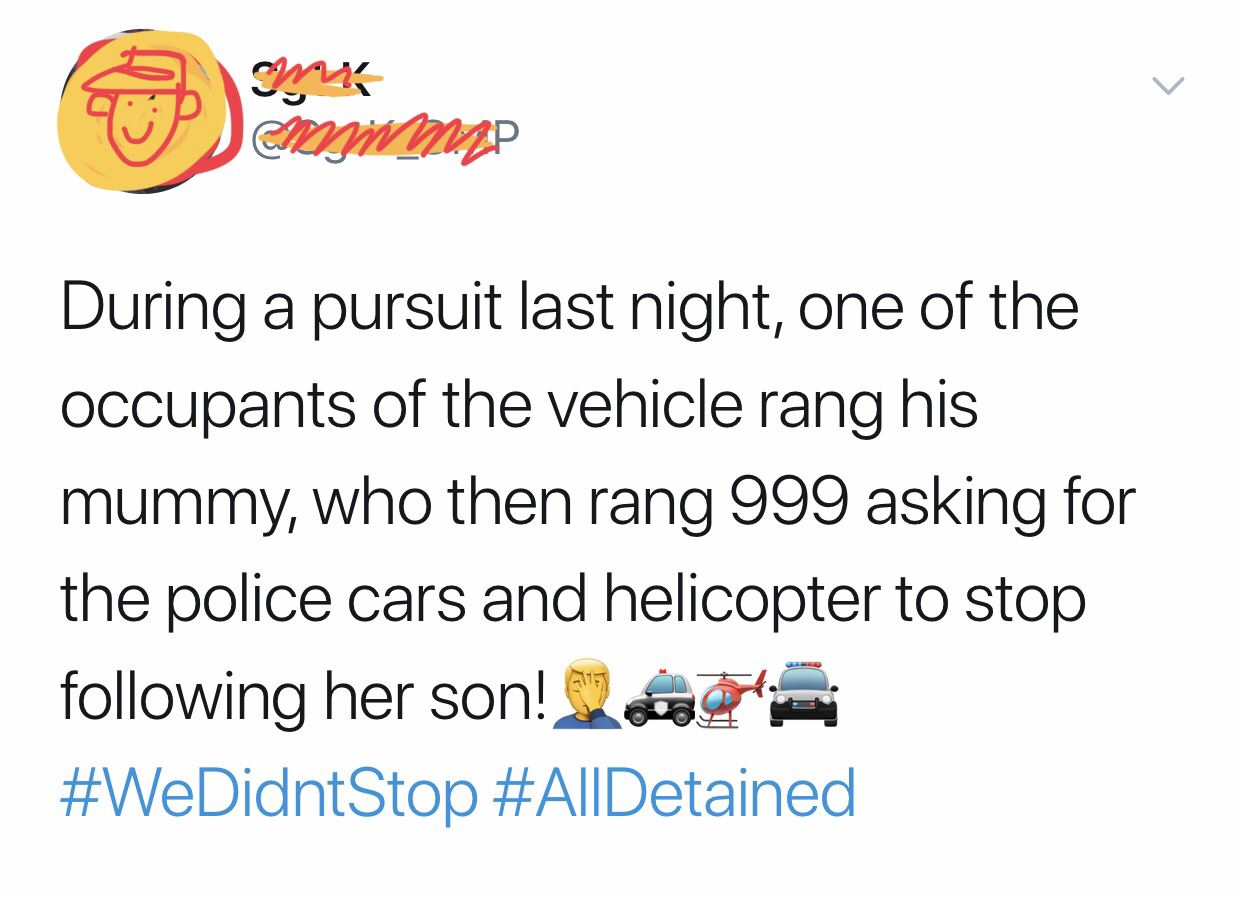point - wmp During a pursuit last night, one of the occupants of the vehicle rang his mummy, who then rang 999 asking for the police cars and helicopter to stop ing her son!