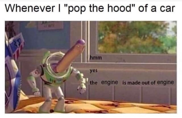 hmm yes this floor is made of floor - Whenever I "pop the hood" of a car hmm yes the engine is made out of engine