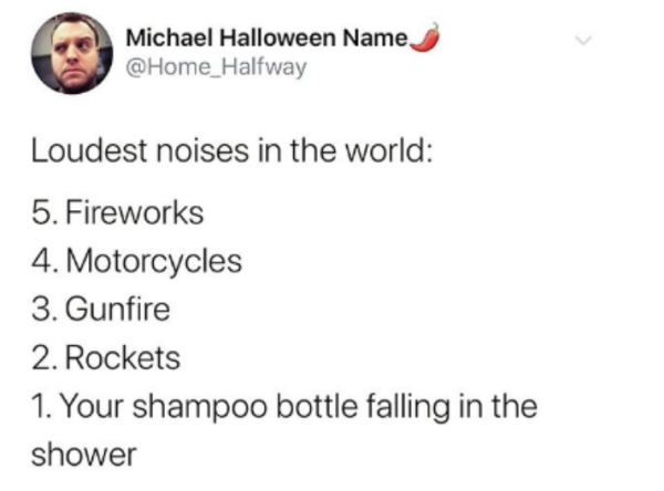 diagram - Michael Halloween Name Loudest noises in the world 5. Fireworks 4. Motorcycles 3. Gunfire 2. Rockets 1. Your shampoo bottle falling in the shower
