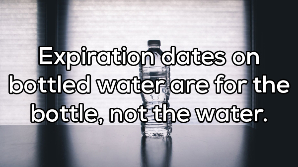 water - Expiration dates on bottled water are for the bottle, not the water.