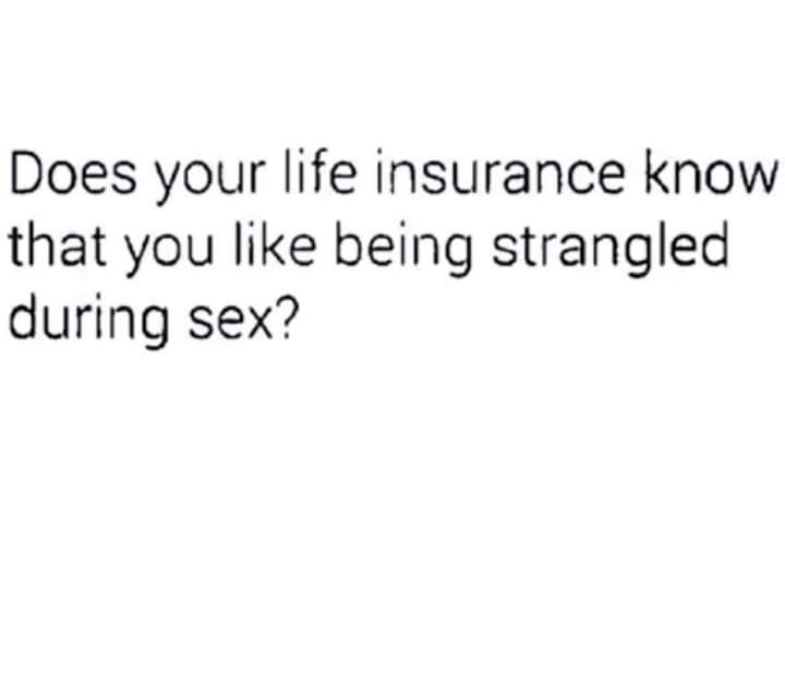 need my own friend - Does your life insurance know that you being strangled during sex?