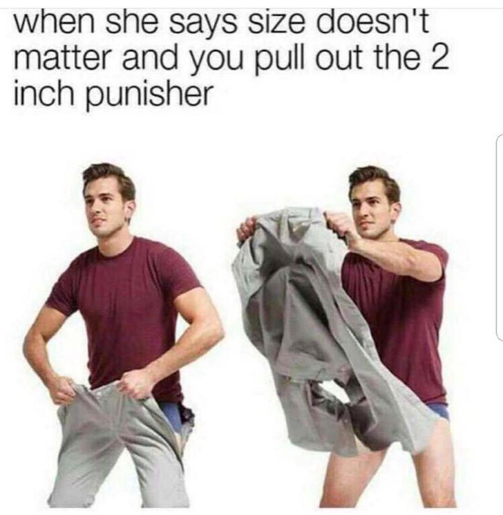2 pump chump meme - when she says size doesn't matter and you pull out the 2 inch punisher