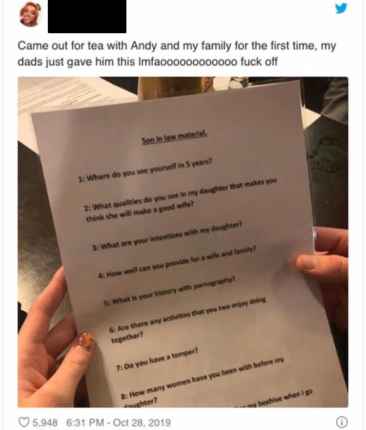 document - Came out for tea with Andy and my family for the first time, my dads just gave him this Imfaoooooooooooo fuck off Son in law material 1 Where do you see yourself in 5 years? 2 What qualities do you see in my daughter that makes you think she wi