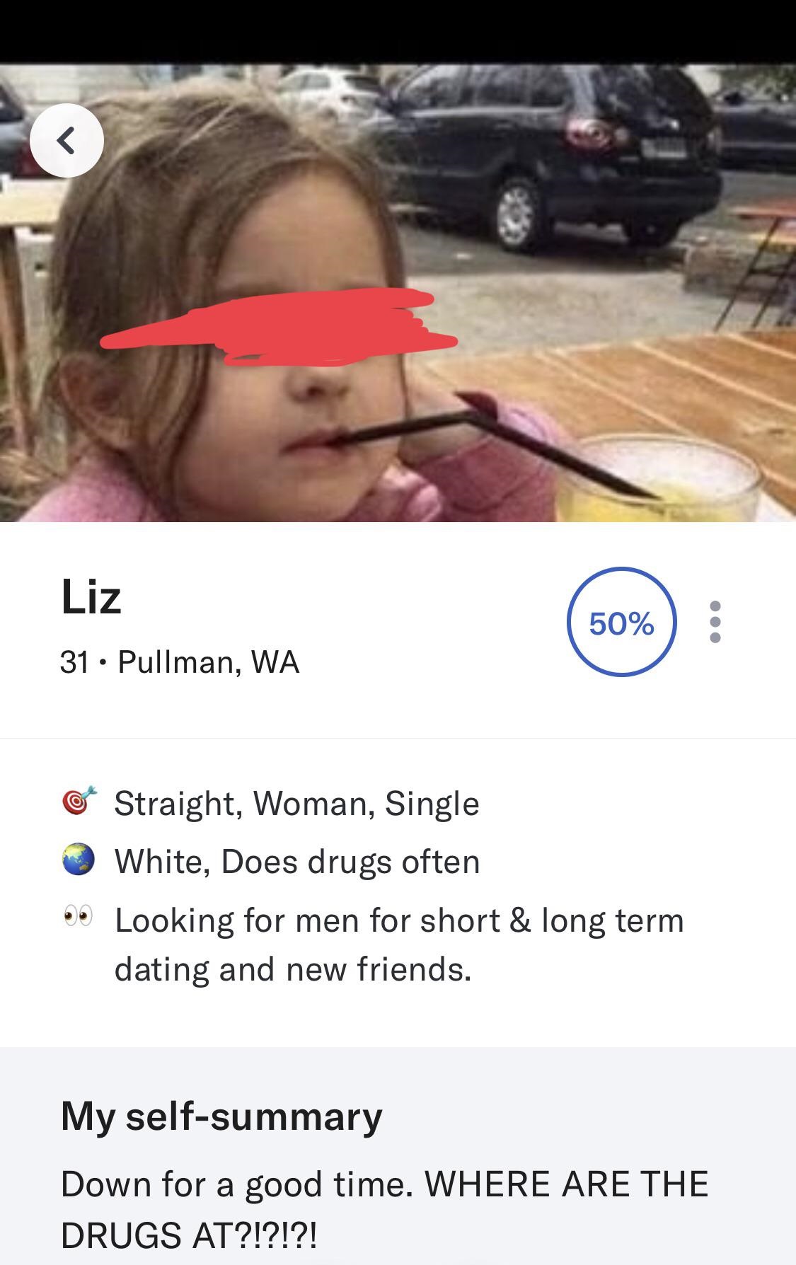 Liz 50% 50% 31 Pullman, Wa 31. Pullman, Wa Straight, Woman, Single White, Does drugs often Looking for men for short & long term dating and new friends. My selfsummary Down for a good time. Where Are The Drugs At?!?!?!