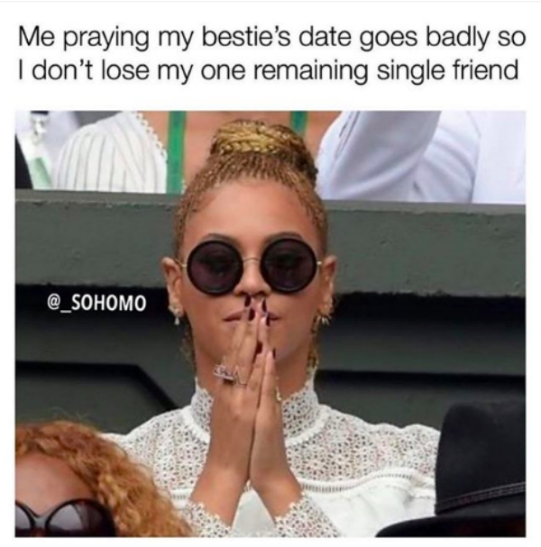 glasses - Me praying my bestie's date goes badly so I don't lose my one remaining single friend