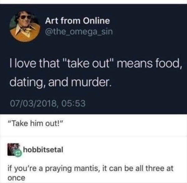 software - Art from Online I love that "take out" means food, dating, and murder. 07032018, "Take him out!" hobbitsetal if you're a praying mantis, it can be all three at once