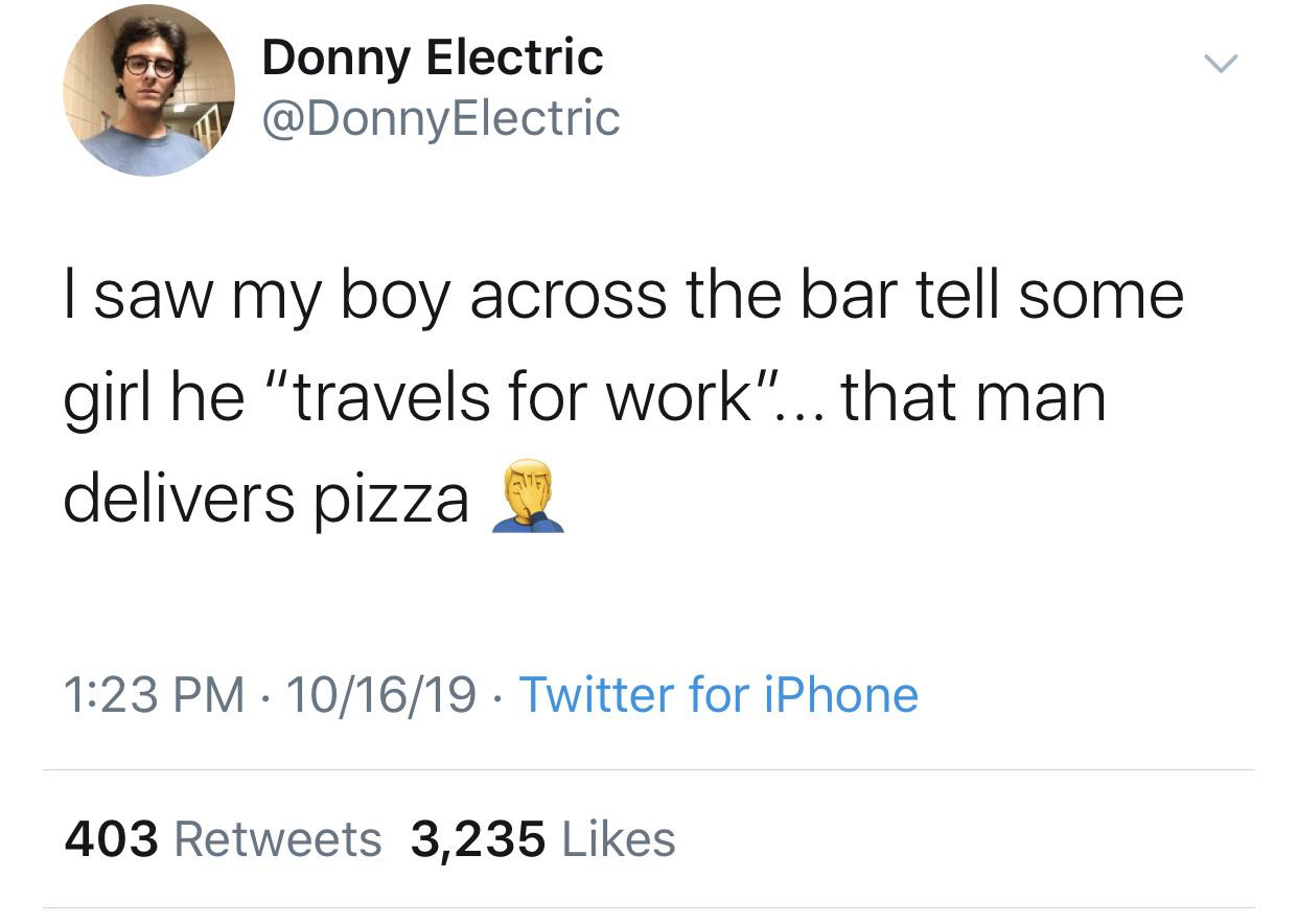 pornhub twitter india - Donny Electric I saw my boy across the bar tell some girl he "travels for work"... that man delivers pizza 101619 Twitter for iPhone 403 3,235