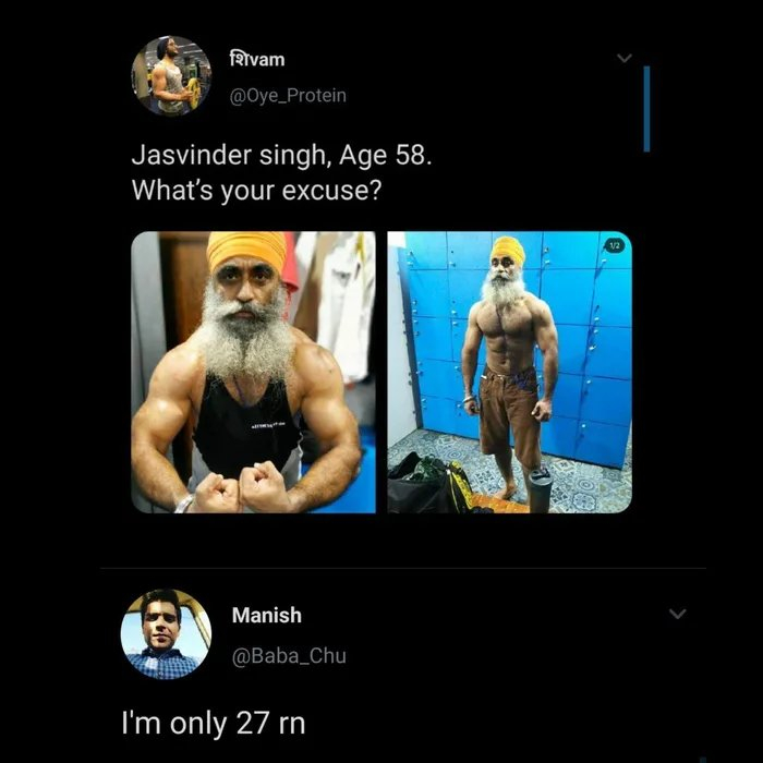 he's 58 what's your excuse - falvam Jasvinder singh, Age 58. What's your excuse? 13 Manish Manish I'm only 27 rn