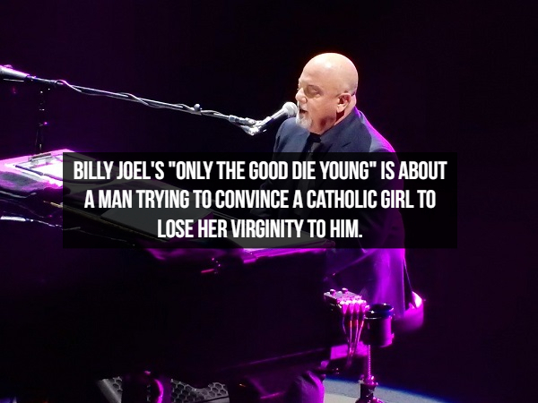 music artist - Billy Joel'S "Only The Good Die Young" Is About A Man Trying To Convince A Catholic Girl To Lose Her Virginity To Him.