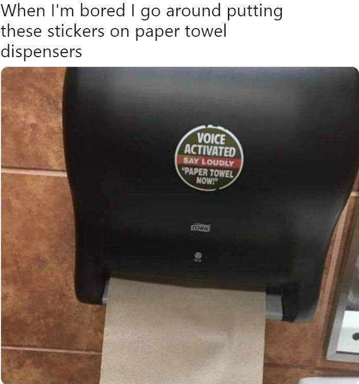 When I'm bored I go around putting these stickers on paper towel dispensers Voice Activated Say Loudly "Paper Towel Now!