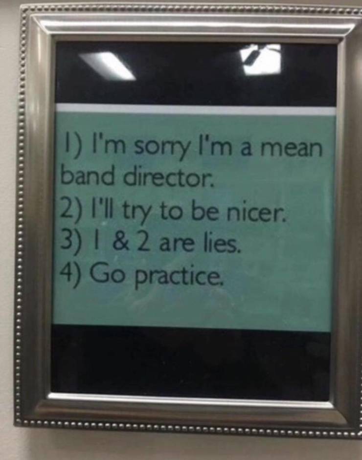 School - D I'm sorry I'm a mean band director 2 I'll try to be nicer. 3 1 & 2 are lies 4 Go practice.