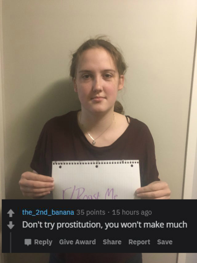 communication - r Roast Me the_2nd_banana 35 points . 15 hours ago Don't try prostitution, you won't make much Give Award Report Save