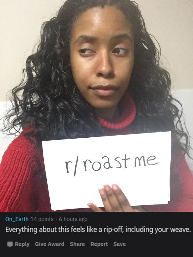 photo caption - rroast me On_Earth 14 points. 6 hours ago Everything about this feels a ripoff, including your weave. Give Award Report Save