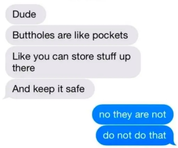 funny text messages - Dude Buttholes are pockets you can store stuff up there And keep it safe no they are not do not do that