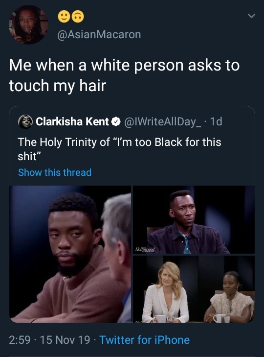 conversation - Macaron Me when a white person asks to touch my hair 3Clarkisha Kent 1d, The Holy Trinity of "I'm too Black for this shit Show this thread Iljard 15 Nov 19 Twitter for iPhone