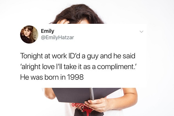 humans confused - Emily Hatzar Tonight at work Id'd a guy and he said 'alright love I'll take it as a compliment. He was born in 1998 0000