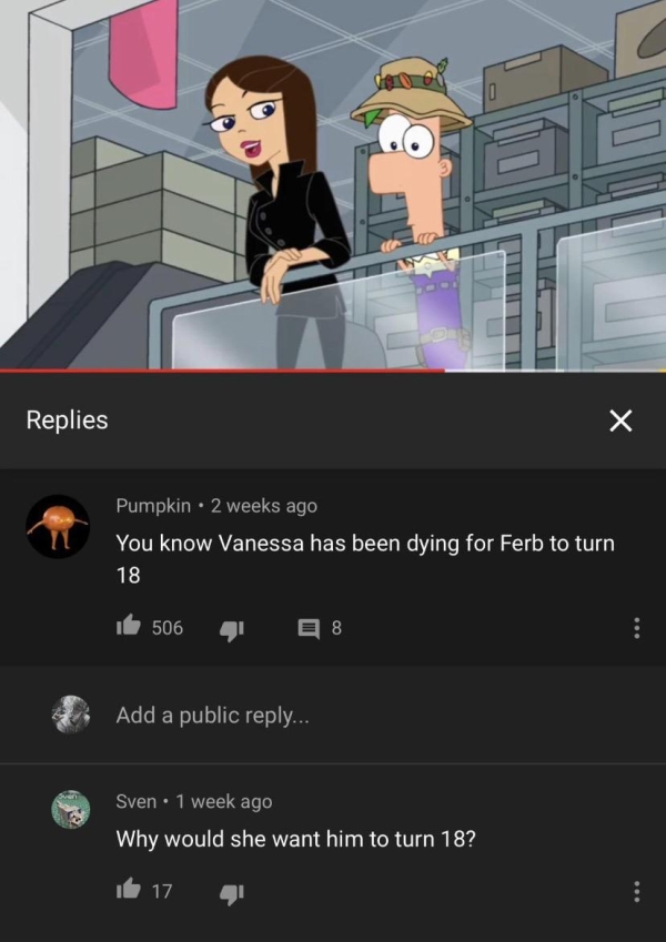 vanessa when ferb turn 18 - Replies Pumpkin 2 weeks ago You know Vanessa has been dying for Ferb to turn 18 be 506 418 Add a public ... Sven. 1 week ago Why would she want him to turn 18? it 17 4