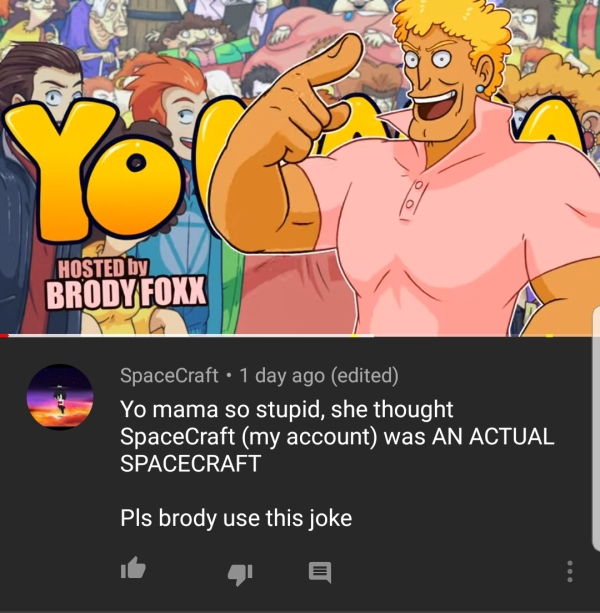 yo mama spacecraft - Hosted by Brody Foxx SpaceCraft 1 day ago edited Yo mama so stupid, she thought SpaceCraft my account was An Actual Spacecraft Pls brody use this joke