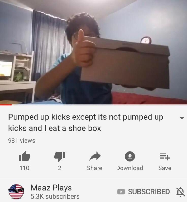 pumped up kicks except i eat a shoe box - Pumped up kicks except its not pumped up kicks and I eat a shoe box 981 views 110 Download Save Maaz Plays subscribers Subscribed