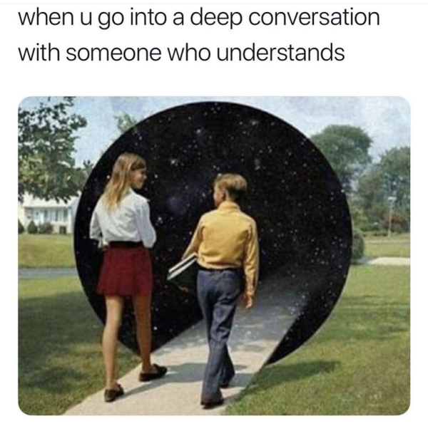deep conversations meme - when u go into a deep conversation with someone who understands